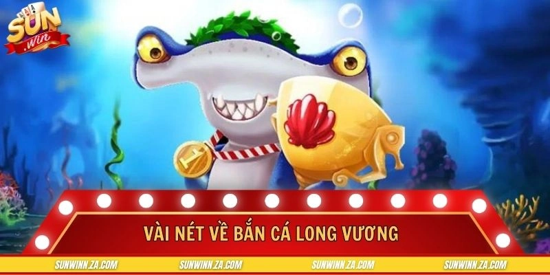 Giới thiệu về bắn cá Long Vương cực đỉnh hiện nay