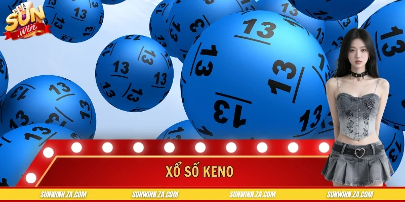 Xổ Số Keno - Trải Nghiệm Quay Số Minh Bạch Ổn Định