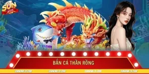 Bắn Cá Thần Rồng SUNWIN Với Lối Chơi Kịch Tính Và Thưởng Lớn